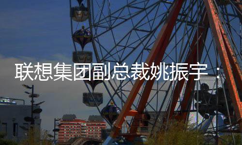 聯(lián)想集團副總裁姚振宇：體育是AI落地的最佳賽道
