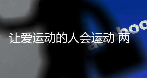 讓愛運動的人會運動 兩位社會體育指導員的“年終總結”