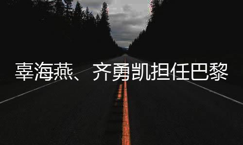辜海燕、齊勇凱擔(dān)任巴黎殘奧會(huì)開(kāi)幕式中國(guó)體育代表團(tuán)旗手