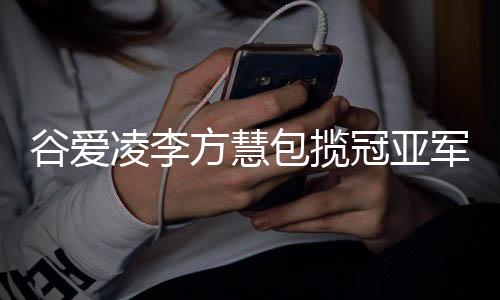 谷愛凌李方慧包攬冠亞軍，中國體育代表團創(chuàng)歷史