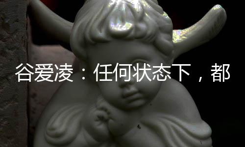 谷愛凌：任何狀態(tài)下，都會一直代表中國