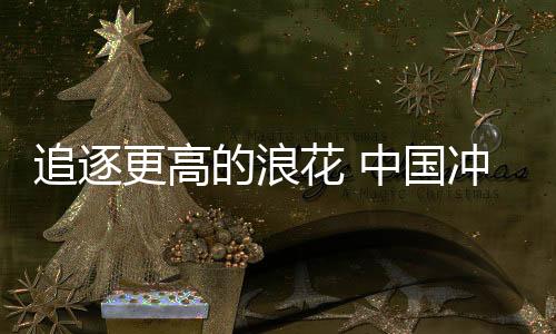 追逐更高的浪花 中國(guó)沖浪項(xiàng)目首獲奧運(yùn)參賽資格
