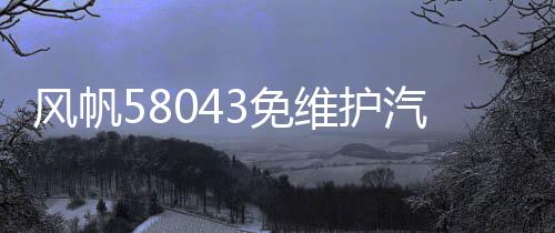 風帆58043免維護汽車電瓶80AH適配奧迪寶馬奔馳路虎神行者發(fā)現者