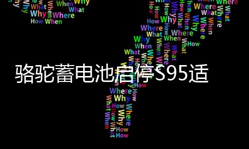 駱駝蓄電池啟停S95適配漢蘭達奧德賽凱美瑞威馳致炫汽車電瓶