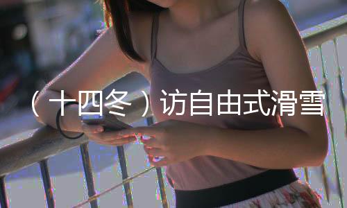 (十四冬)訪自由式滑雪大跳臺(tái)冠軍楊昊:做閃耀的星星