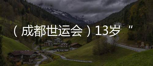 （成都世運會）13歲“小孩姐”闖世運：壁球場上學無止境