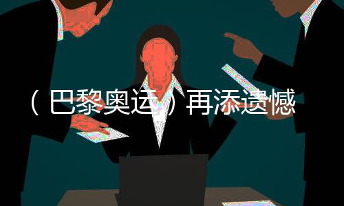 （巴黎奧運(yùn)）再添遺憾 中國選手獲體操男子個人全能銀、銅牌