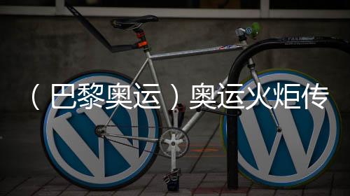 (巴黎奧運)奧運火炬?zhèn)鬟f于法國國慶日在巴黎展開