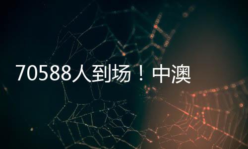 70588人到場(chǎng)！中澳之戰(zhàn)打破中國(guó)足球單場(chǎng)比賽現(xiàn)場(chǎng)觀賽人數(shù)最多紀(jì)錄