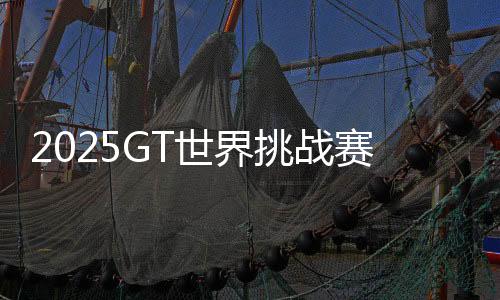 2025GT世界挑戰(zhàn)賽北京亦莊站門(mén)票全面開(kāi)啟發(fā)售