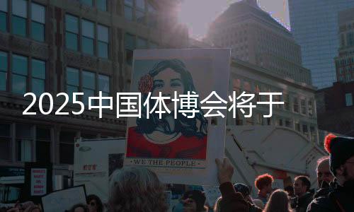 2025中國體博會將于5月22日在江西南昌舉辦