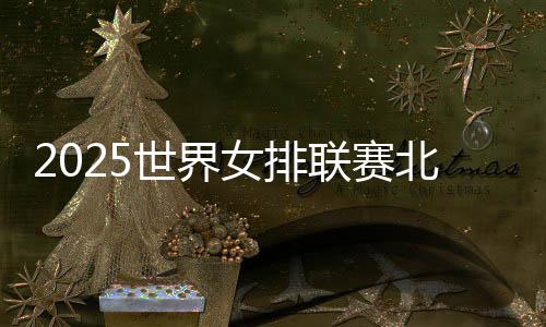 2025世界女排聯(lián)賽北京站開(kāi)賽在即售票火熱
